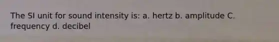 The SI unit for sound intensity is: a. hertz b. amplitude C. frequency d. decibel