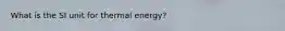 What is the SI unit for thermal energy?