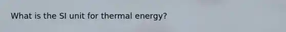 What is the SI unit for <a href='https://www.questionai.com/knowledge/kSS9YWuDlg-thermal-energy' class='anchor-knowledge'>thermal energy</a>?