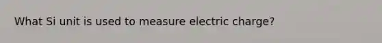 What Si unit is used to measure electric charge?