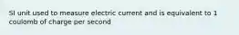 SI unit used to measure electric current and is equivalent to 1 coulomb of charge per second