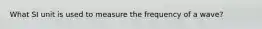 What SI unit is used to measure the frequency of a wave?