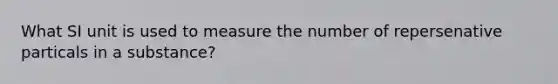 What SI unit is used to measure the number of repersenative particals in a substance?