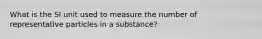 What is the SI unit used to measure the number of representative particles in a substance?