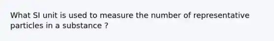 What SI unit is used to measure the number of representative particles in a substance ?