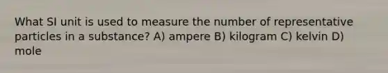 What SI unit is used to measure the number of representative particles in a substance? A) ampere B) kilogram C) kelvin D) mole