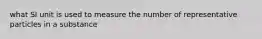 what SI unit is used to measure the number of representative particles in a substance