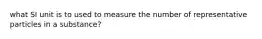 what SI unit is to used to measure the number of representative particles in a substance?