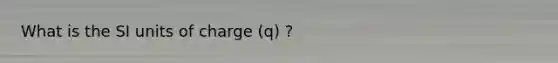 What is the SI units of charge (q) ?