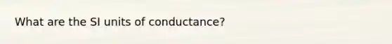 What are the SI units of conductance?