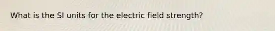 What is the SI units for the electric field strength?