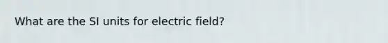 What are the SI units for electric field?