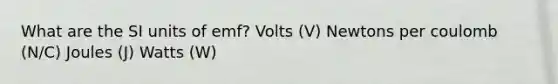 What are the SI units of emf? Volts (V) Newtons per coulomb (N/C) Joules (J) Watts (W)