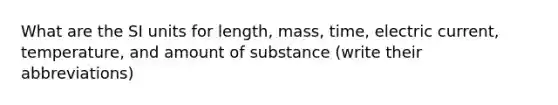 What are the SI units for length, mass, time, electric current, temperature, and amount of substance (write their abbreviations)