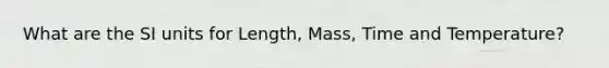 What are the SI units for Length, Mass, Time and Temperature?