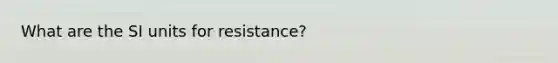 What are the SI units for resistance?