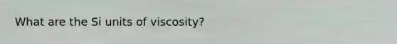 What are the Si units of viscosity?