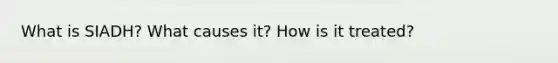 What is SIADH? What causes it? How is it treated?