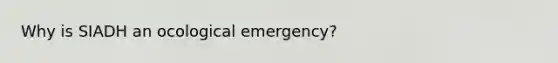 Why is SIADH an ocological emergency?