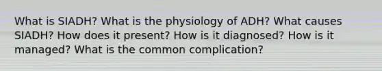 What is SIADH? What is the physiology of ADH? What causes SIADH? How does it present? How is it diagnosed? How is it managed? What is the common complication?