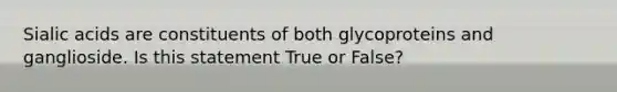 Sialic acids are constituents of both glycoproteins and ganglioside. Is this statement True or False?