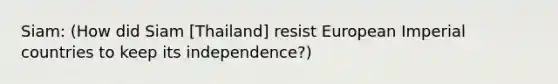 Siam: (How did Siam [Thailand] resist European Imperial countries to keep its independence?)