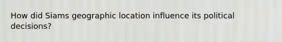How did Siams geographic location influence its political decisions?
