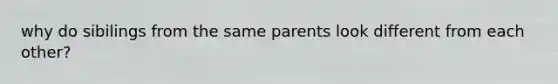 why do sibilings from the same parents look different from each other?