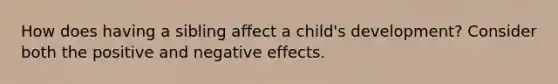 How does having a sibling affect a child's development? Consider both the positive and negative effects.