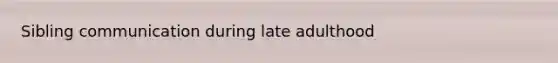 Sibling communication during late adulthood