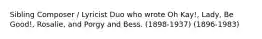 Sibling Composer / Lyricist Duo who wrote Oh Kay!, Lady, Be Good!, Rosalie, and Porgy and Bess. (1898-1937) (1896-1983)