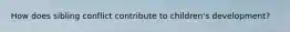 How does sibling conflict contribute to children's development?