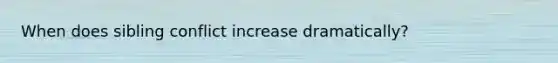 When does sibling conflict increase dramatically?