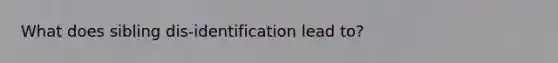 What does sibling dis-identification lead to?