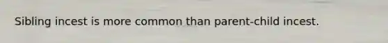 Sibling incest is more common than parent-child incest.