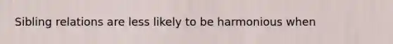 Sibling relations are less likely to be harmonious when