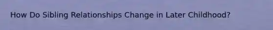 How Do Sibling Relationships Change in Later Childhood?