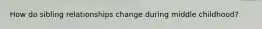 How do sibling relationships change during middle childhood?