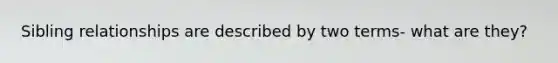 Sibling relationships are described by two terms- what are they?