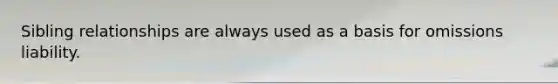 Sibling relationships are always used as a basis for omissions liability.