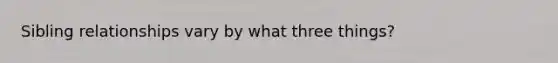 Sibling relationships vary by what three things?