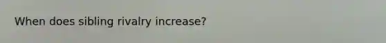When does sibling rivalry increase?