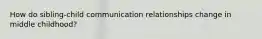 How do sibling-child communication relationships change in middle childhood?
