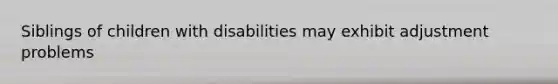 Siblings of children with disabilities may exhibit adjustment problems