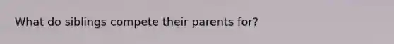 What do siblings compete their parents for?