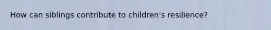 How can siblings contribute to children's resilience?