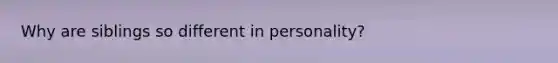 Why are siblings so different in personality?