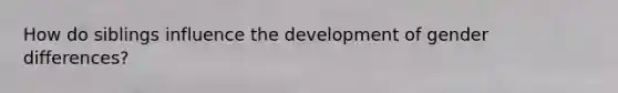 How do siblings influence the development of gender differences?
