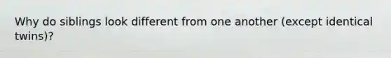 Why do siblings look different from one another (except identical twins)?