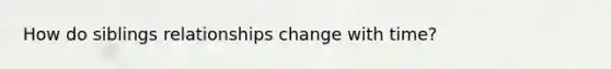 How do siblings relationships change with time?